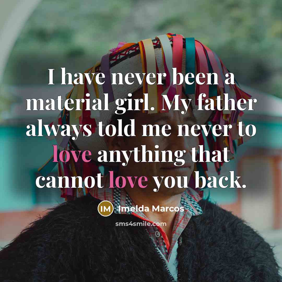 “I have never been a material girl. My father always…” quote by Imelda Marcos