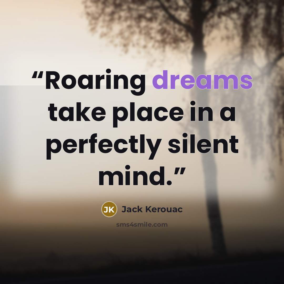 “Roaring dreams take place in a perfectly silent mind.” quote by Jack Kerouac