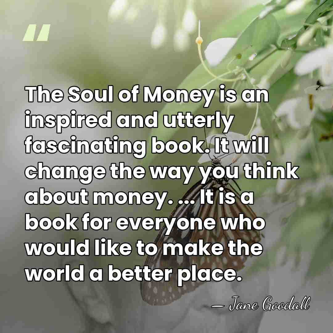 The Soul of Money is an inspired and utterly fascinating book. It&hellip; - Jane Goodall