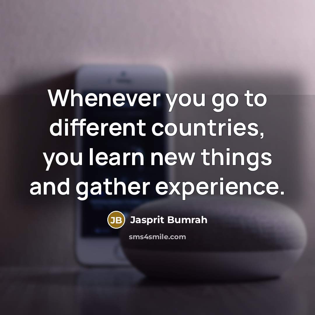 “Whenever you go to different countries, you learn new things…” quote by Jasprit Bumrah