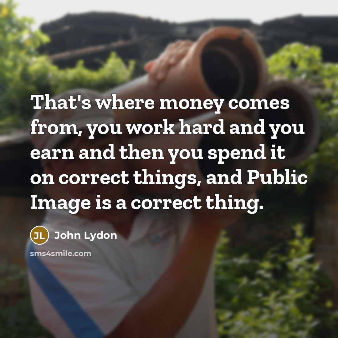 “That's where money comes from, you work hard and you…” quote by John Lydon