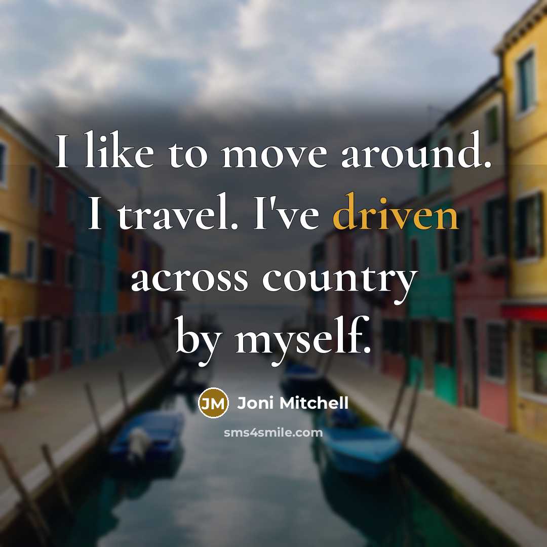 “I like to move around. I travel. I've driven across…” quote by Joni Mitchell