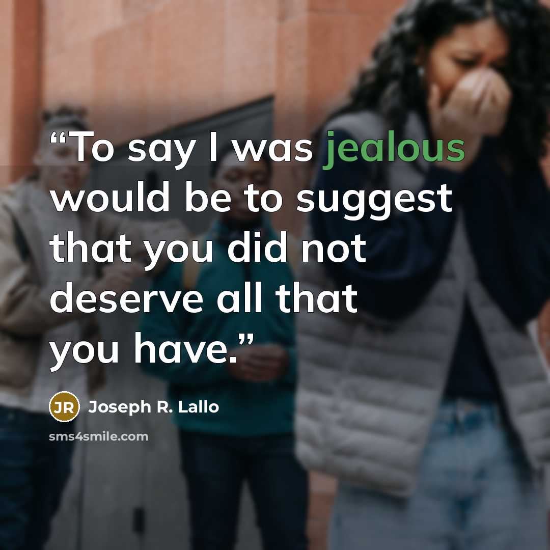 “To say I was jealous would be to suggest that you did not deserve all that you have.” quote by Joseph R. Lallo