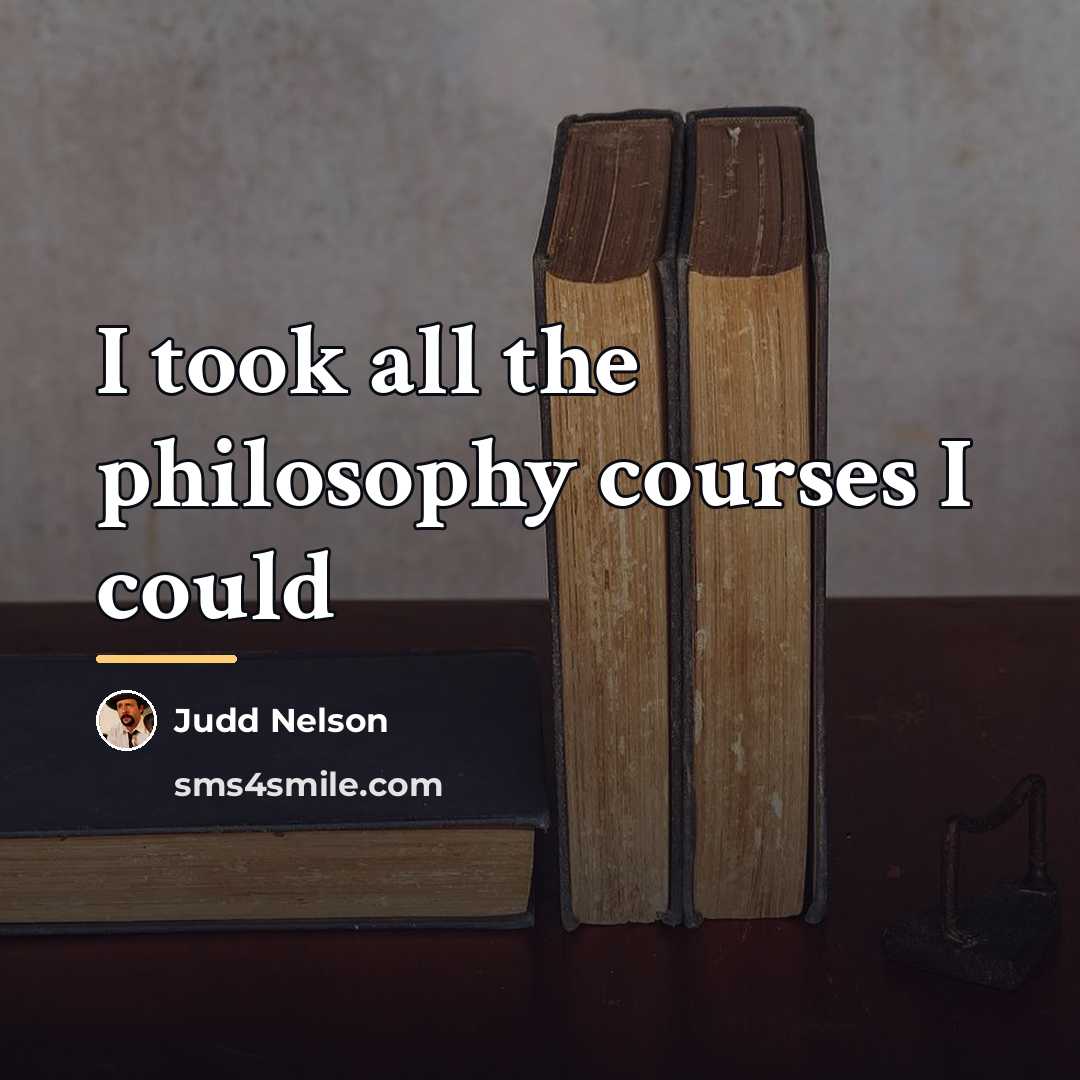 “I took all the philosophy courses I could…” quote by Judd Nelson