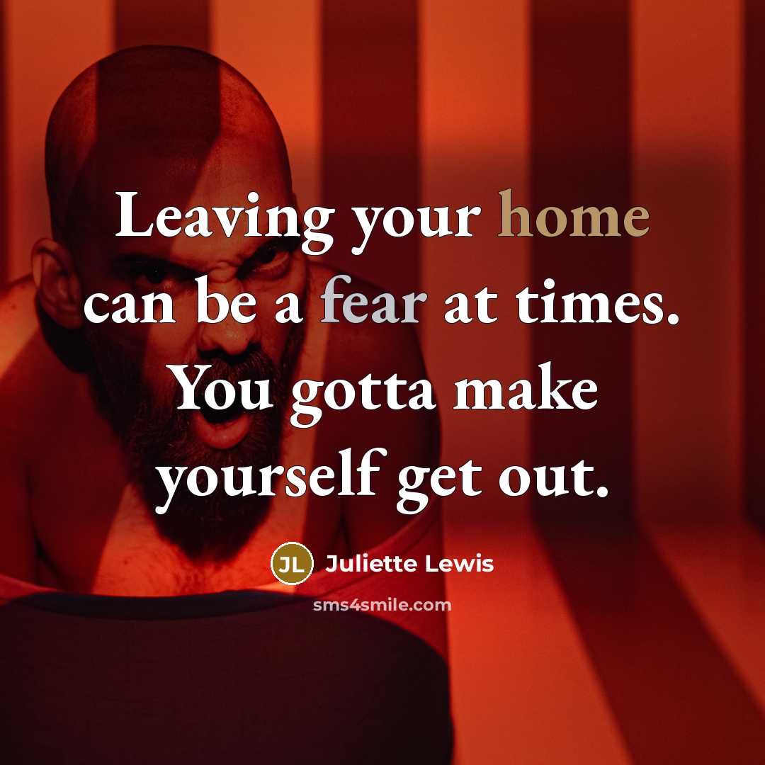 “Leaving your home can be a fear at times. You…” quote by Juliette Lewis