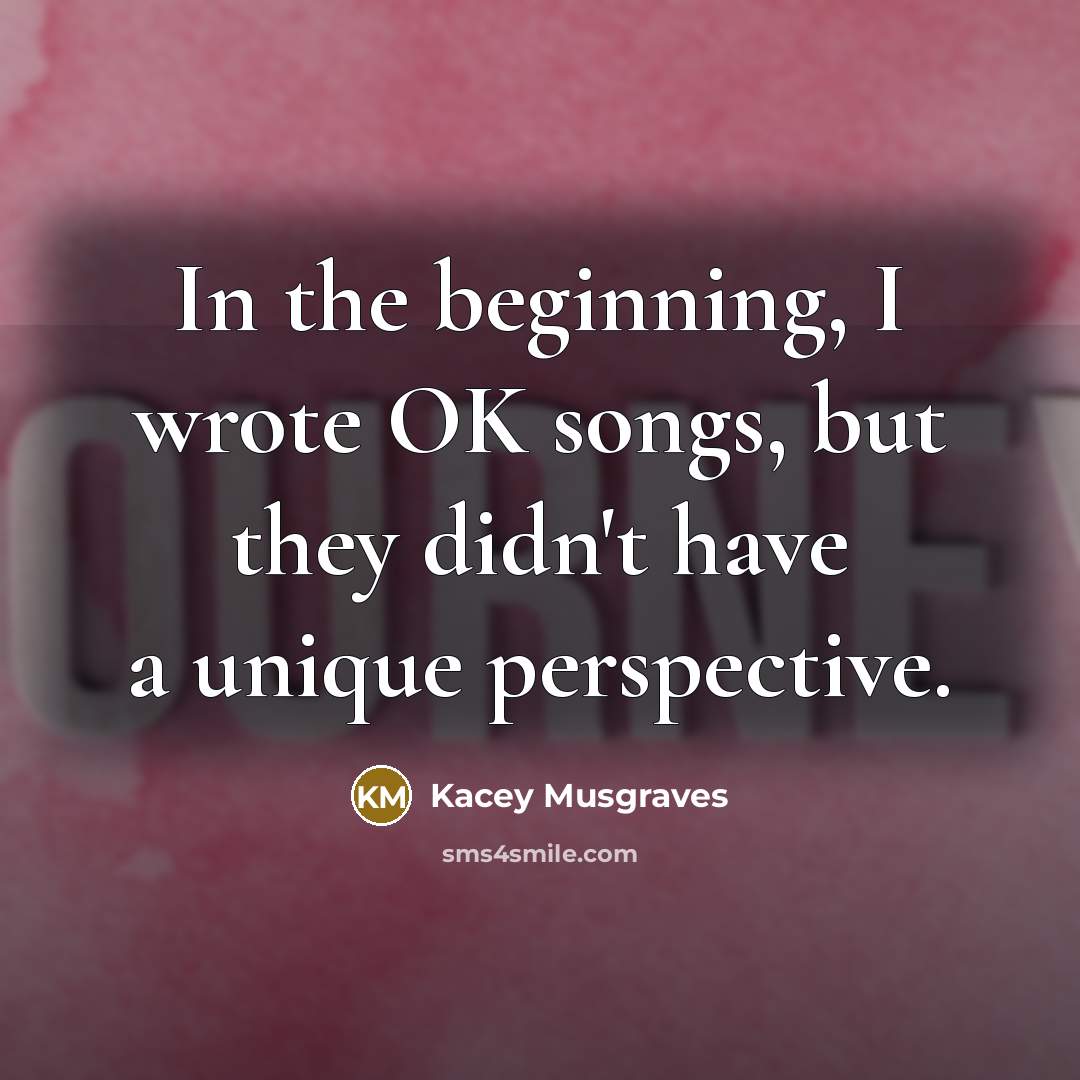 “In the beginning, I wrote OK songs, but they didn't…” quote by Kacey Musgraves