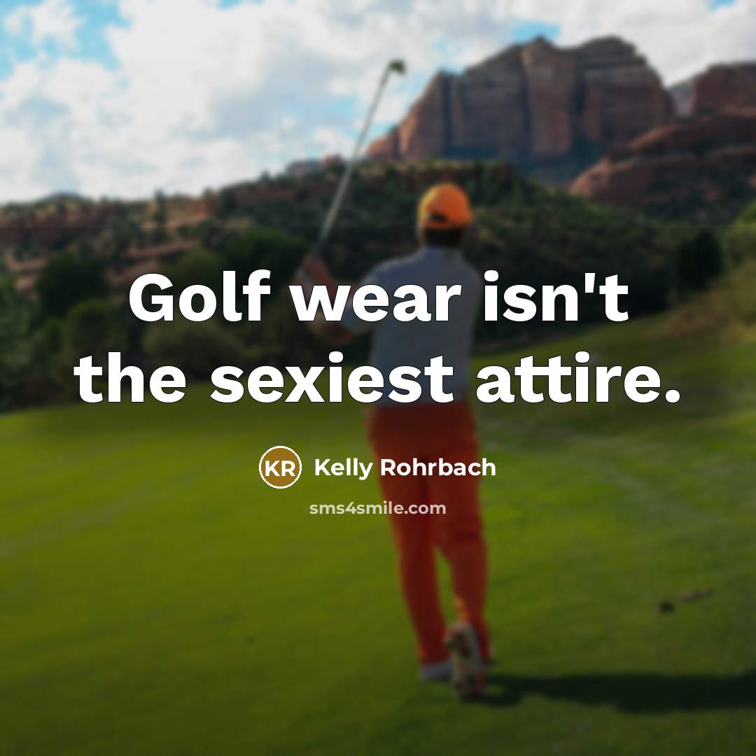 “Golf wear isn't the sexiest attire.…” quote by Kelly Rohrbach