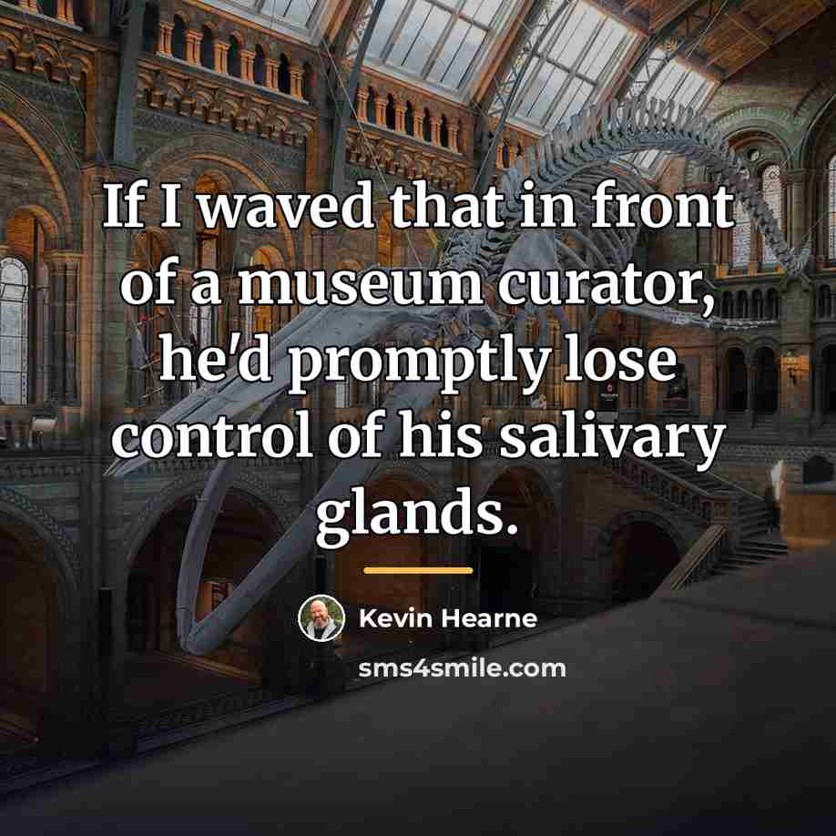 “If I waved that in front of a museum curator,…” quote by Kevin Hearne