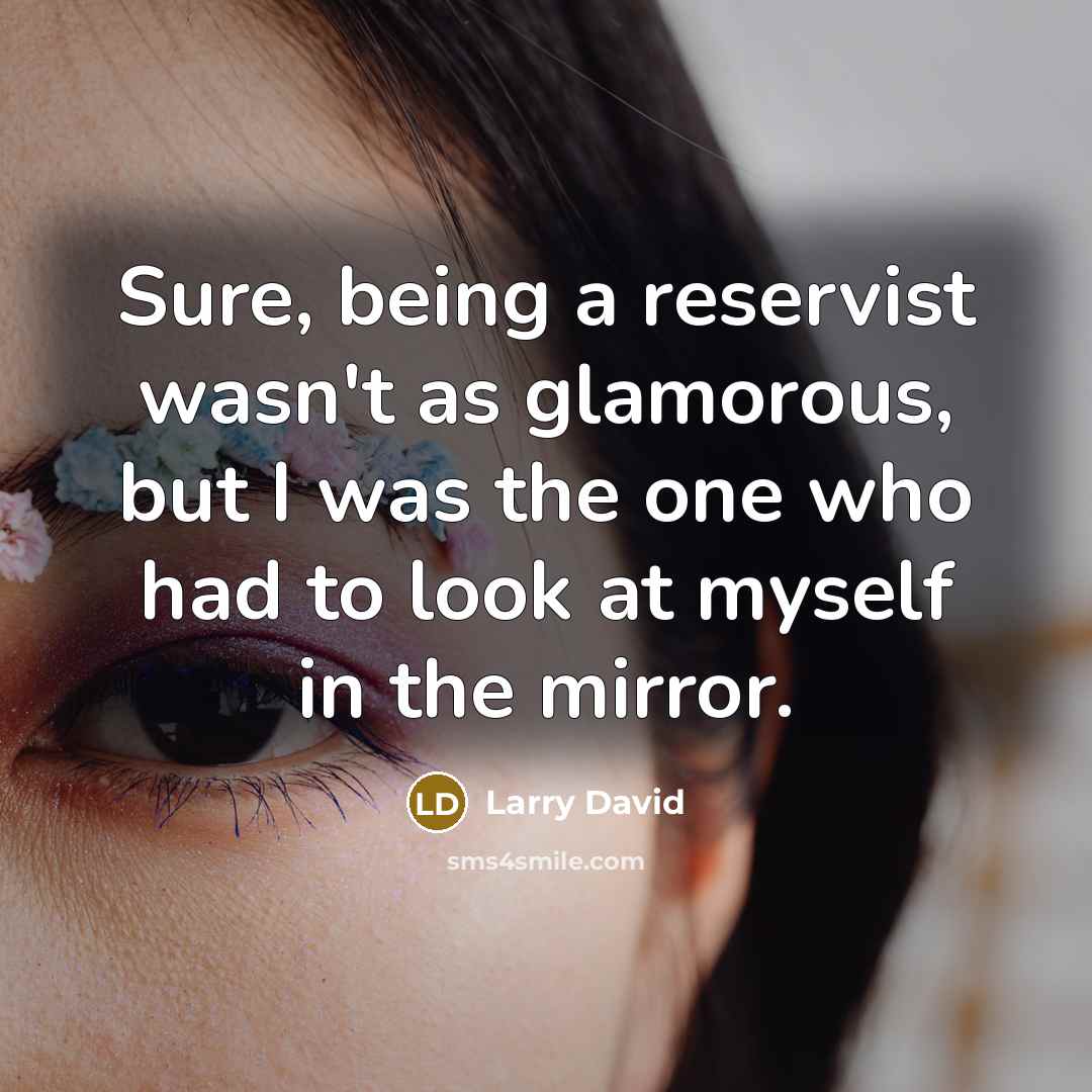 “Sure, being a reservist wasn't as glamorous, but I was…” quote by Larry David