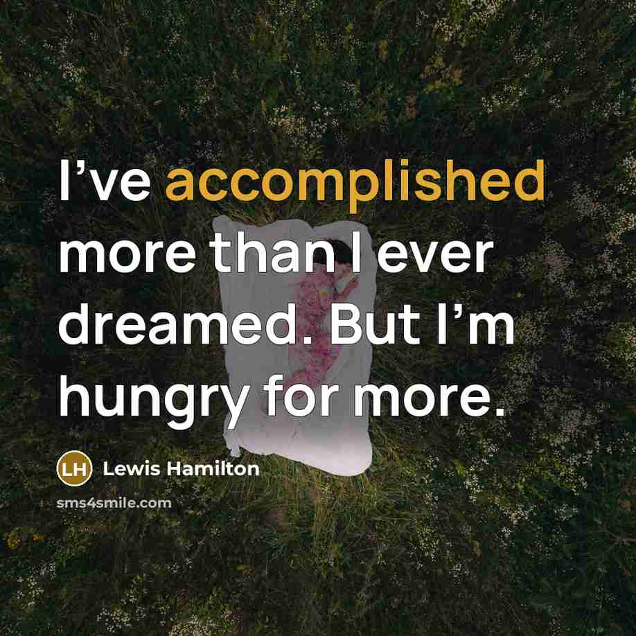 “I've accomplished more than I ever dreamed. But I'm hungry…” quote by Lewis Hamilton