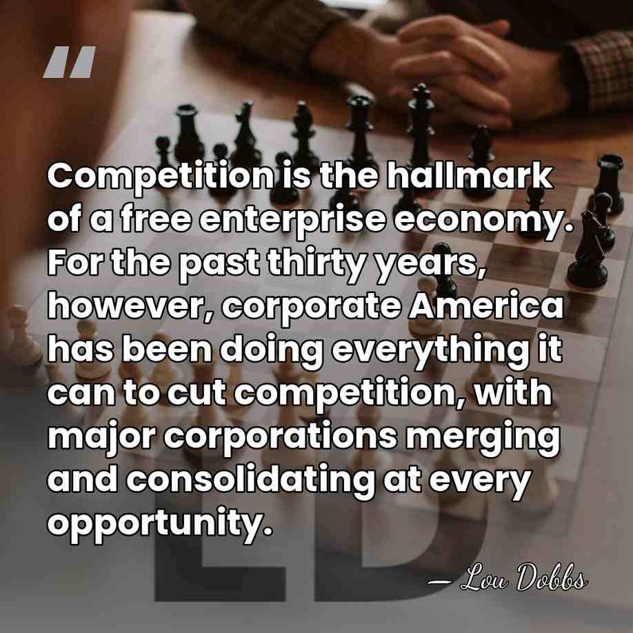 Competition is the hallmark of a free enterprise economy. For the past&hellip; - Lou Dobbs