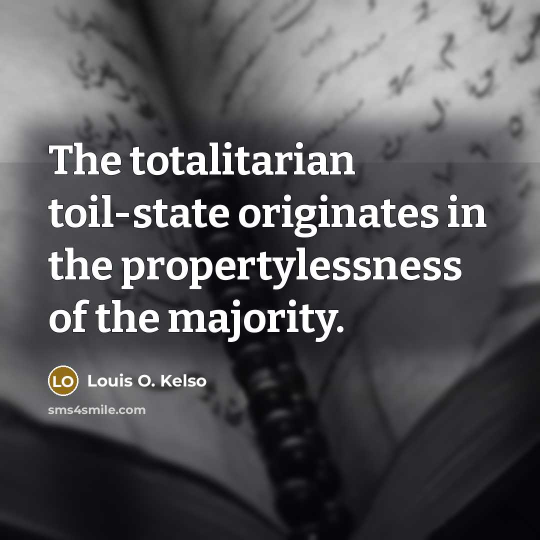 “The totalitarian toil-state originates in the propertylessness of the majority.…” quote by Louis O. Kelso