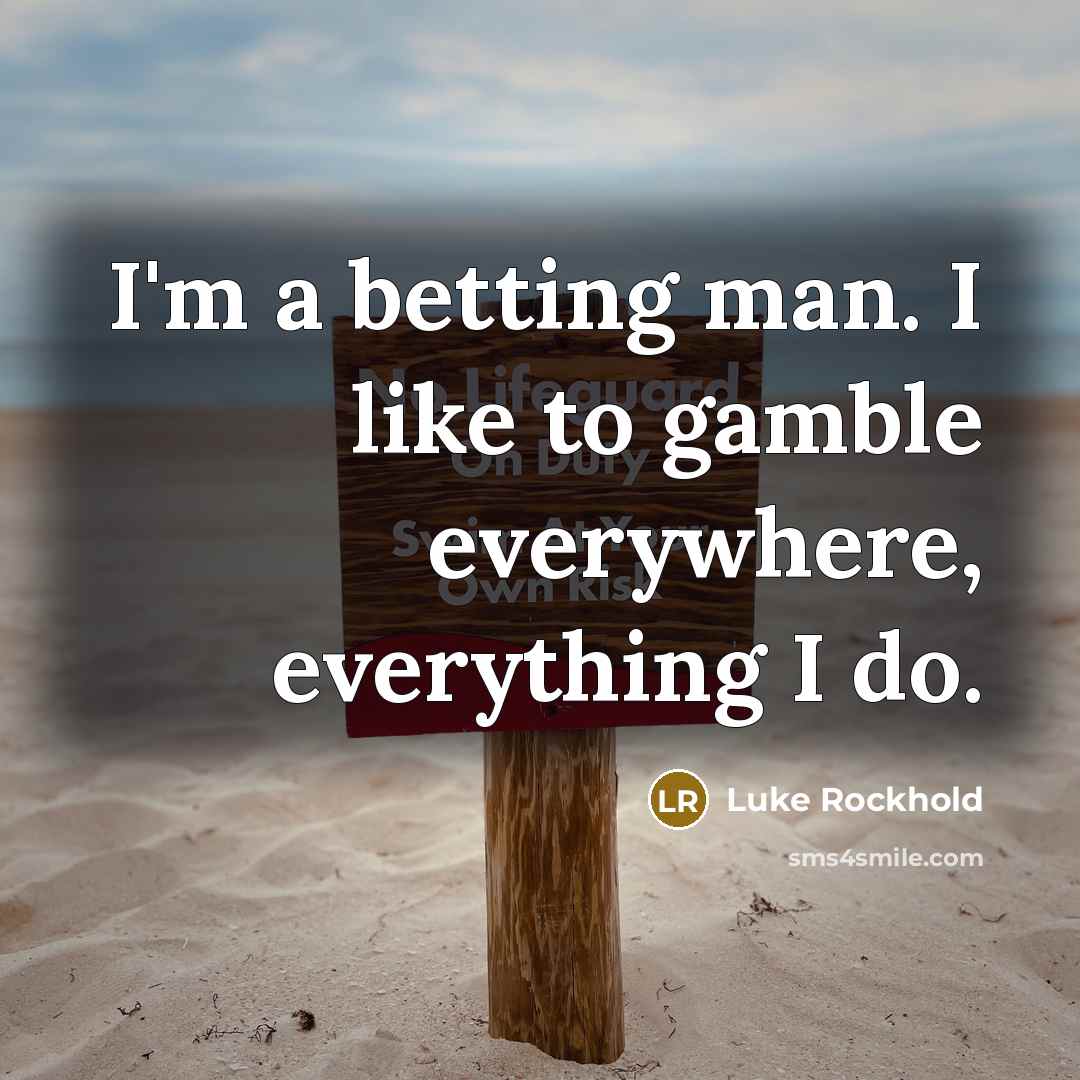 “I'm a betting man. I like to gamble everywhere, everything…” quote by Luke Rockhold