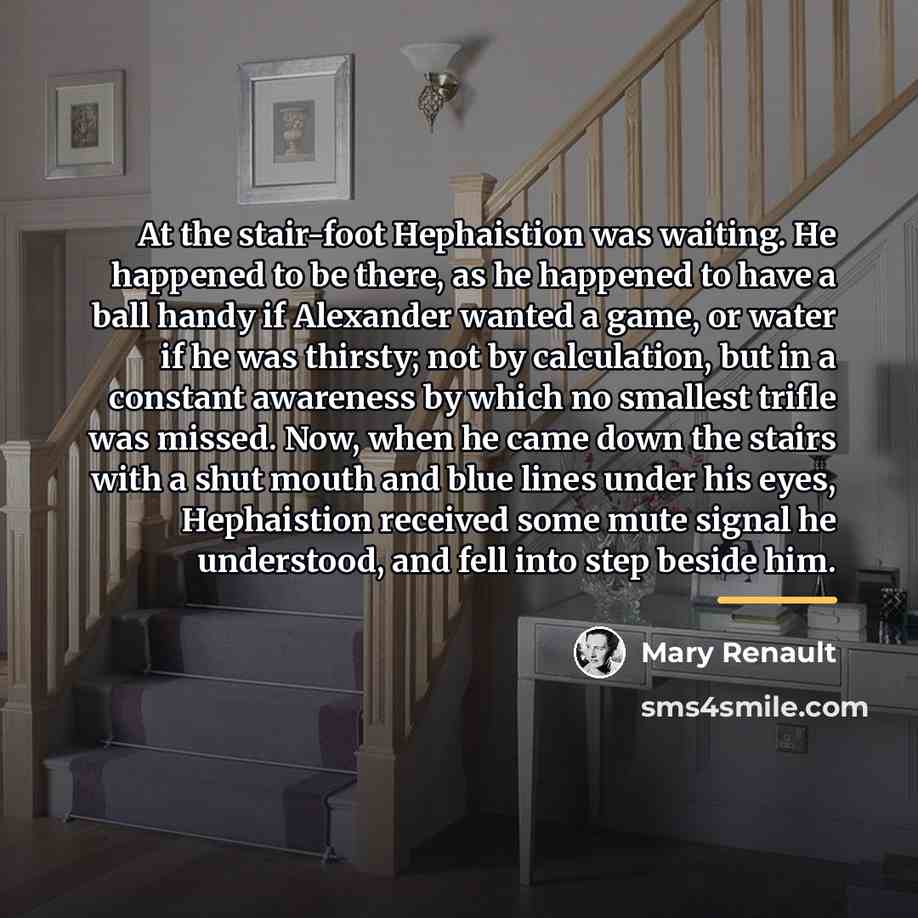 “At the stair-foot Hephaistion was waiting. He happened to be…” quote by Mary Renault