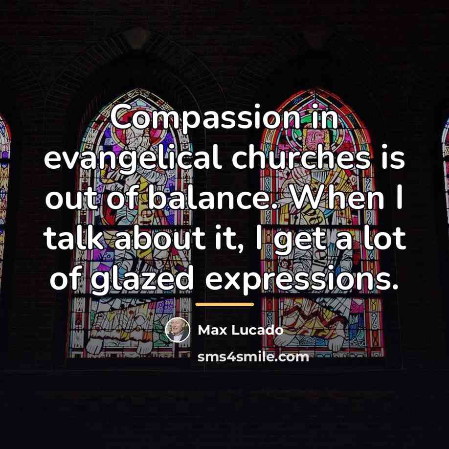 “Compassion in evangelical churches is out of balance. When I…” quote by Max Lucado