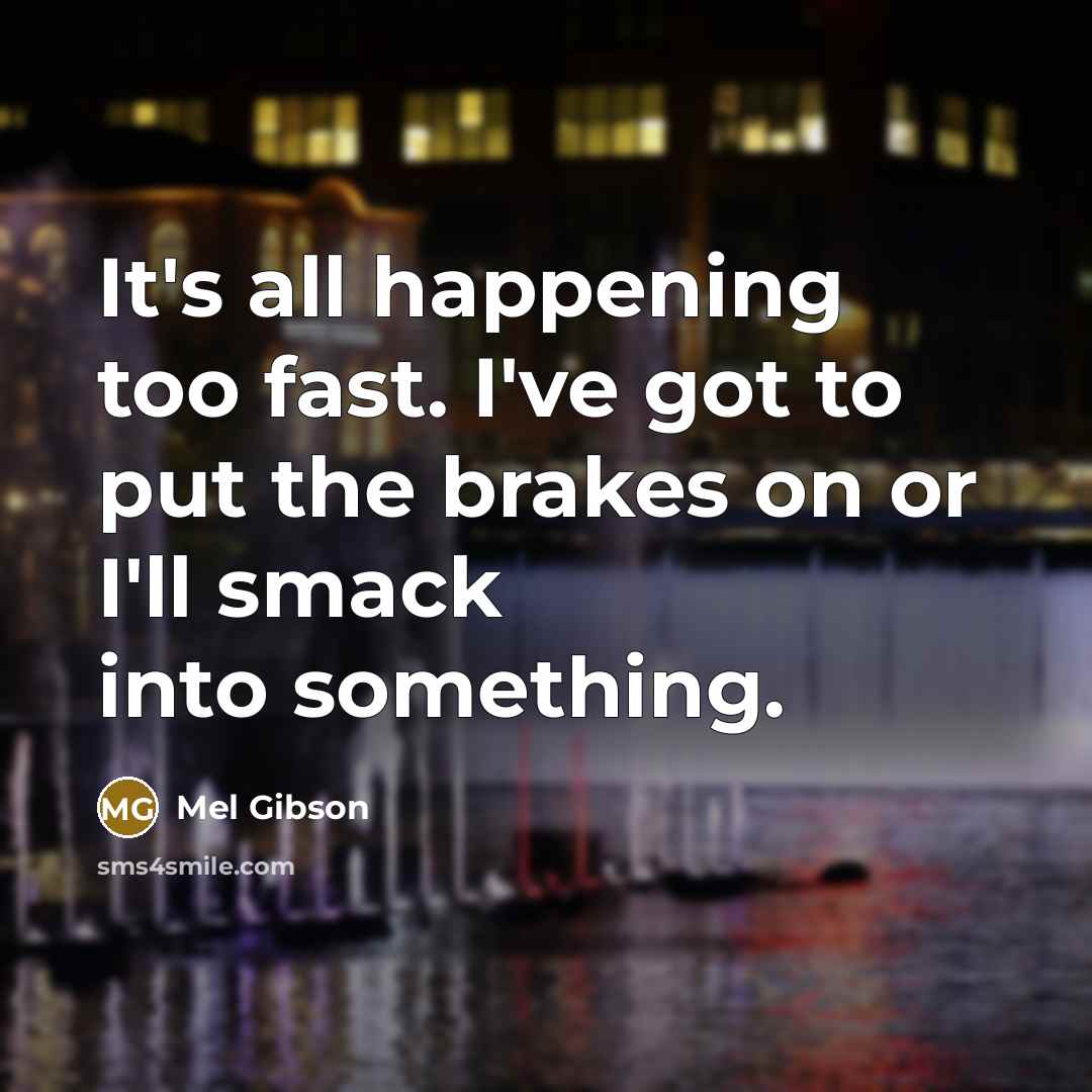 “It's all happening too fast. I've got to put the…” quote by Mel Gibson