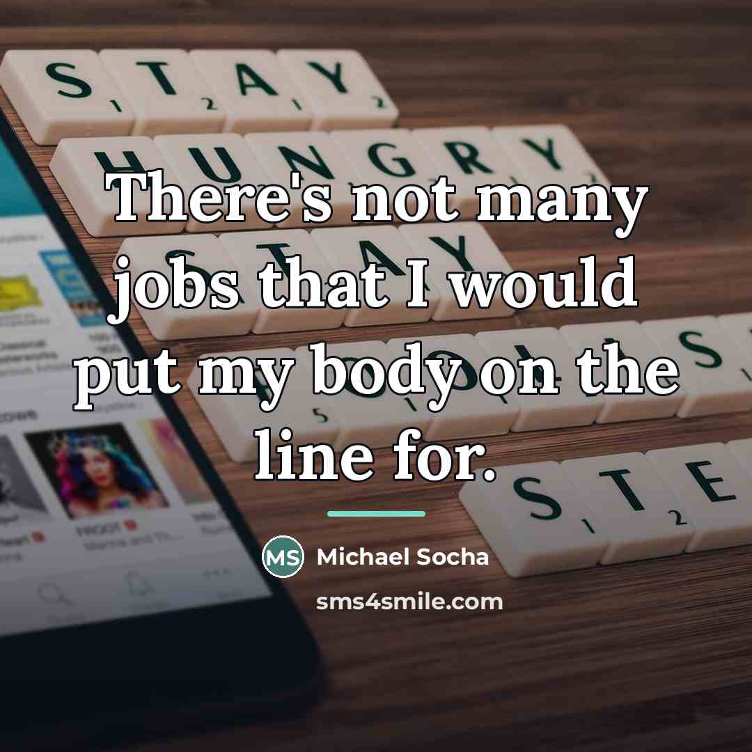“There's not many jobs that I would put my body…” quote by Michael Socha