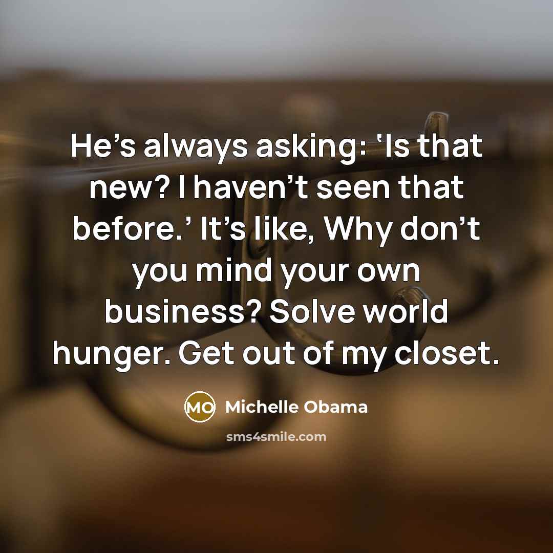 “He’s always asking: ‘Is that new? I haven’t seen that…” quote by Michelle Obama