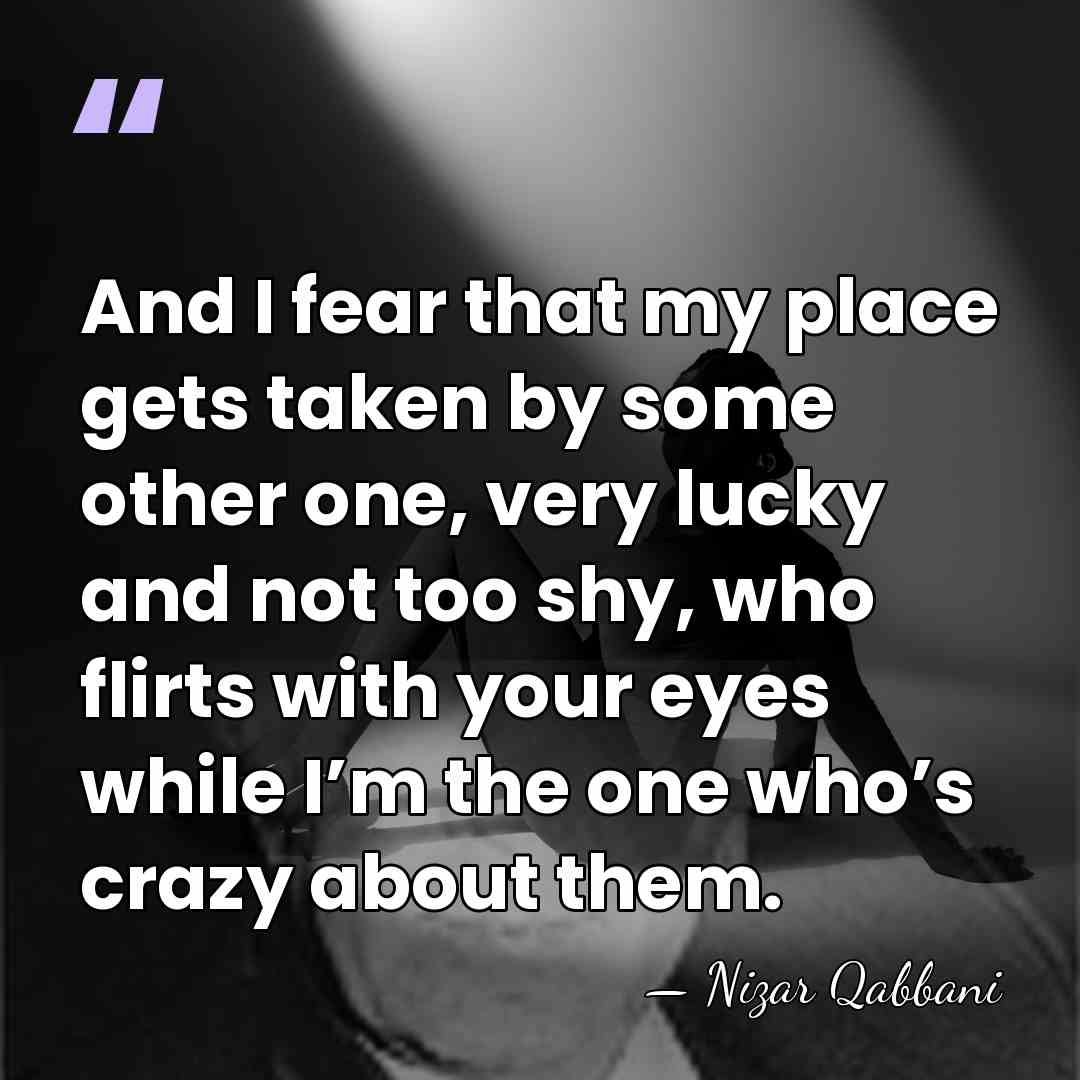 And I fear that my place gets taken by some other one,&hellip; - Nizar Qabbani