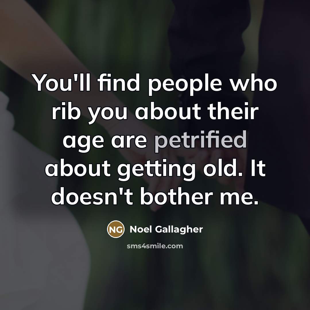 “You'll find people who rib you about their age are…” quote by Noel Gallagher