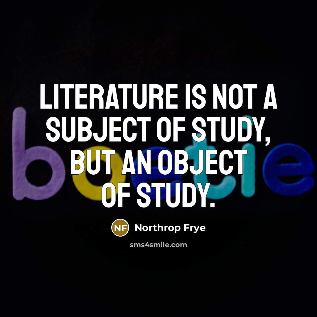 “Literature is not a subject of study, but an object…” quote by Northrop Frye