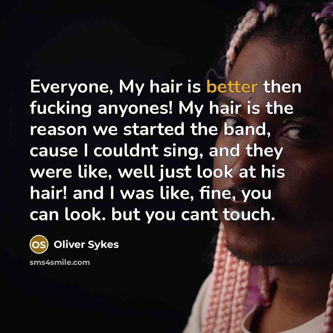 “Everyone, My hair is better then fucking anyones! My hair…” quote by Oliver Sykes