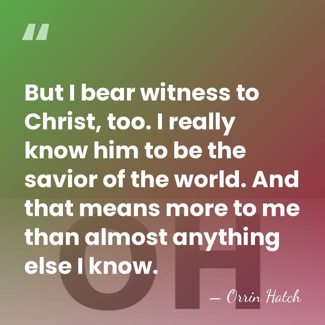 But I bear witness to Christ, too. I really know him to&hellip; - Orrin Hatch
