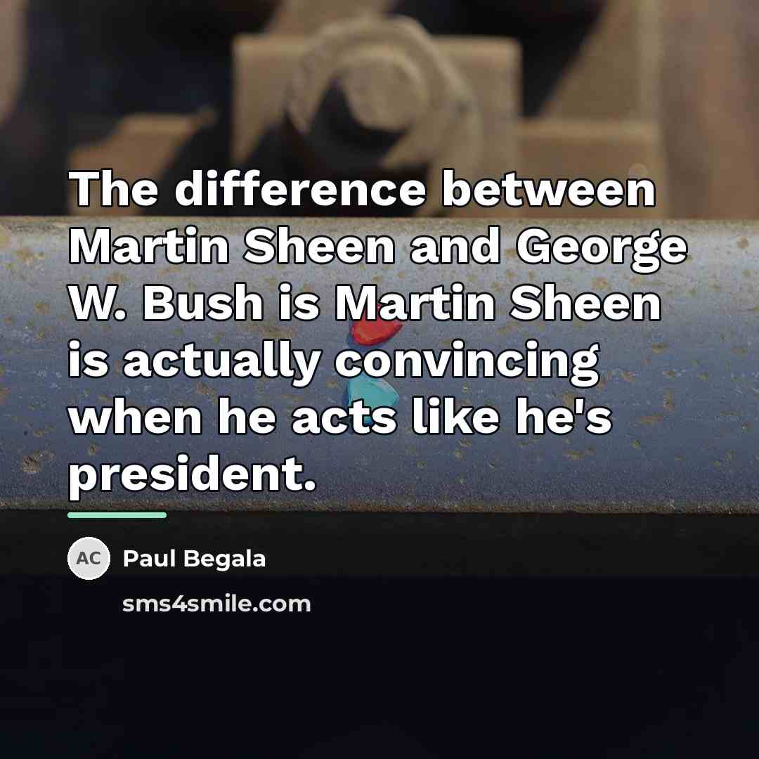 “The difference between Martin Sheen and George W. Bush is…” quote by Paul Begala