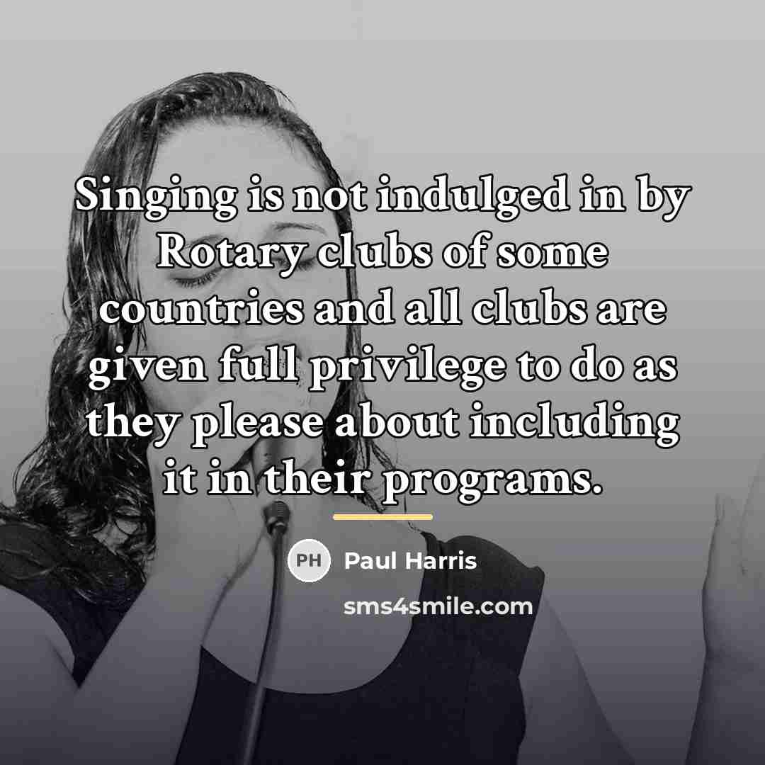 “Singing is not indulged in by Rotary clubs of some…” quote by Paul Harris