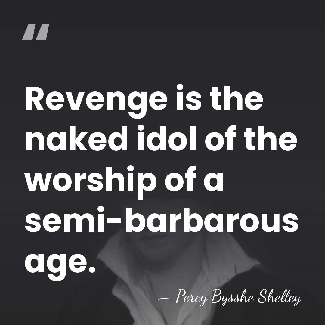 Revenge is the naked idol of the worship of a semi-barbarous age. - Percy Bysshe Shelley