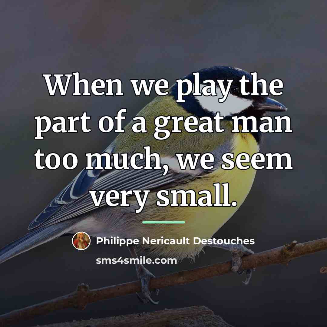 “When we play the part of a great man too…” quote by Philippe Nericault Destouches
