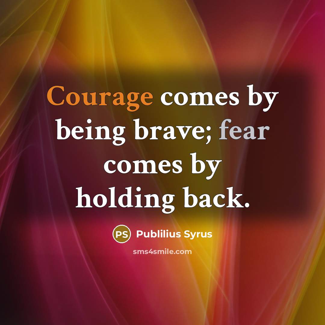 “Courage comes by being brave; fear comes by holding back.…” quote by Publilius Syrus