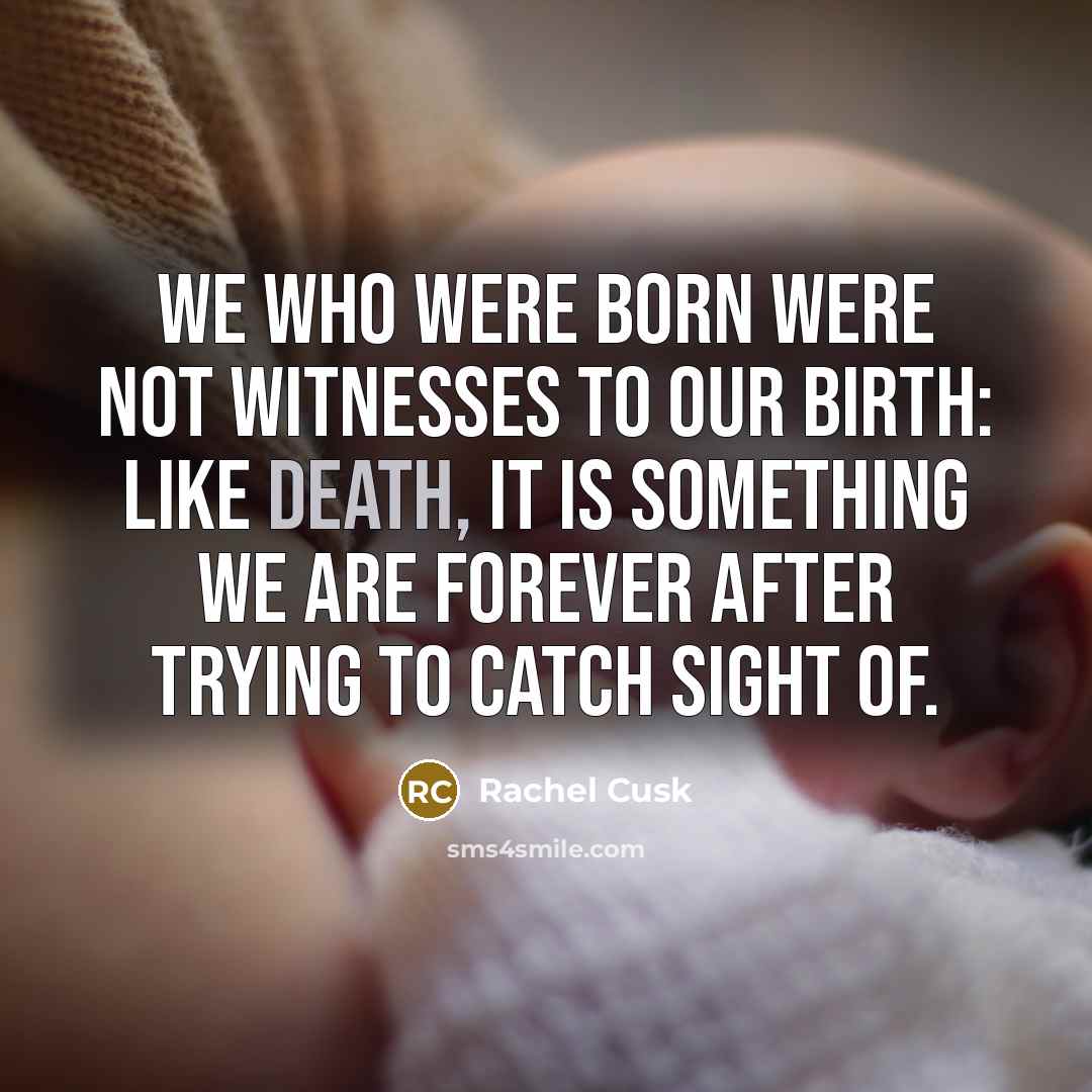 “We who were born were not witnesses to our birth:…” quote by Rachel Cusk