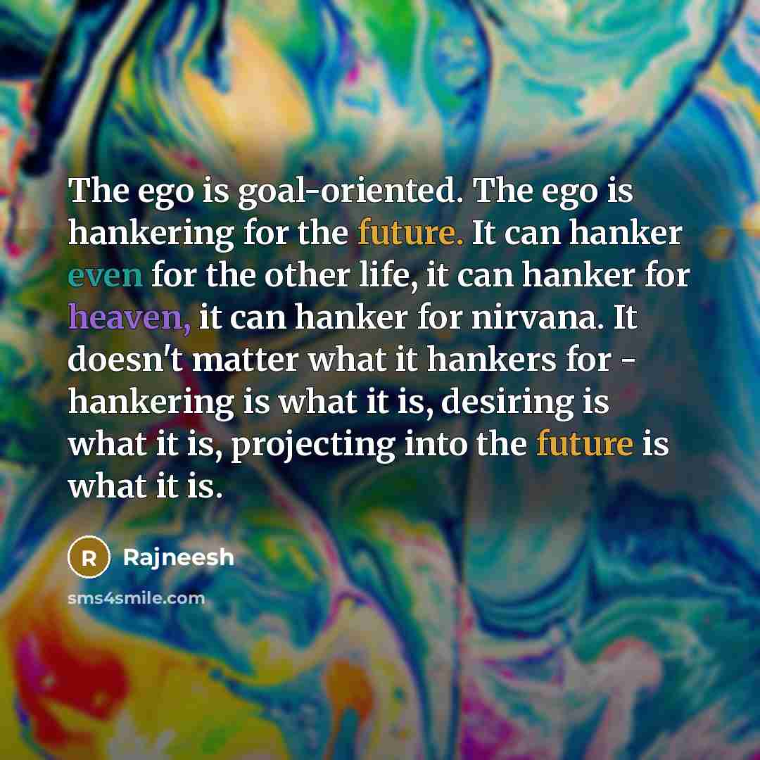 “The ego is goal-oriented. The ego is hankering for the…” quote by Rajneesh