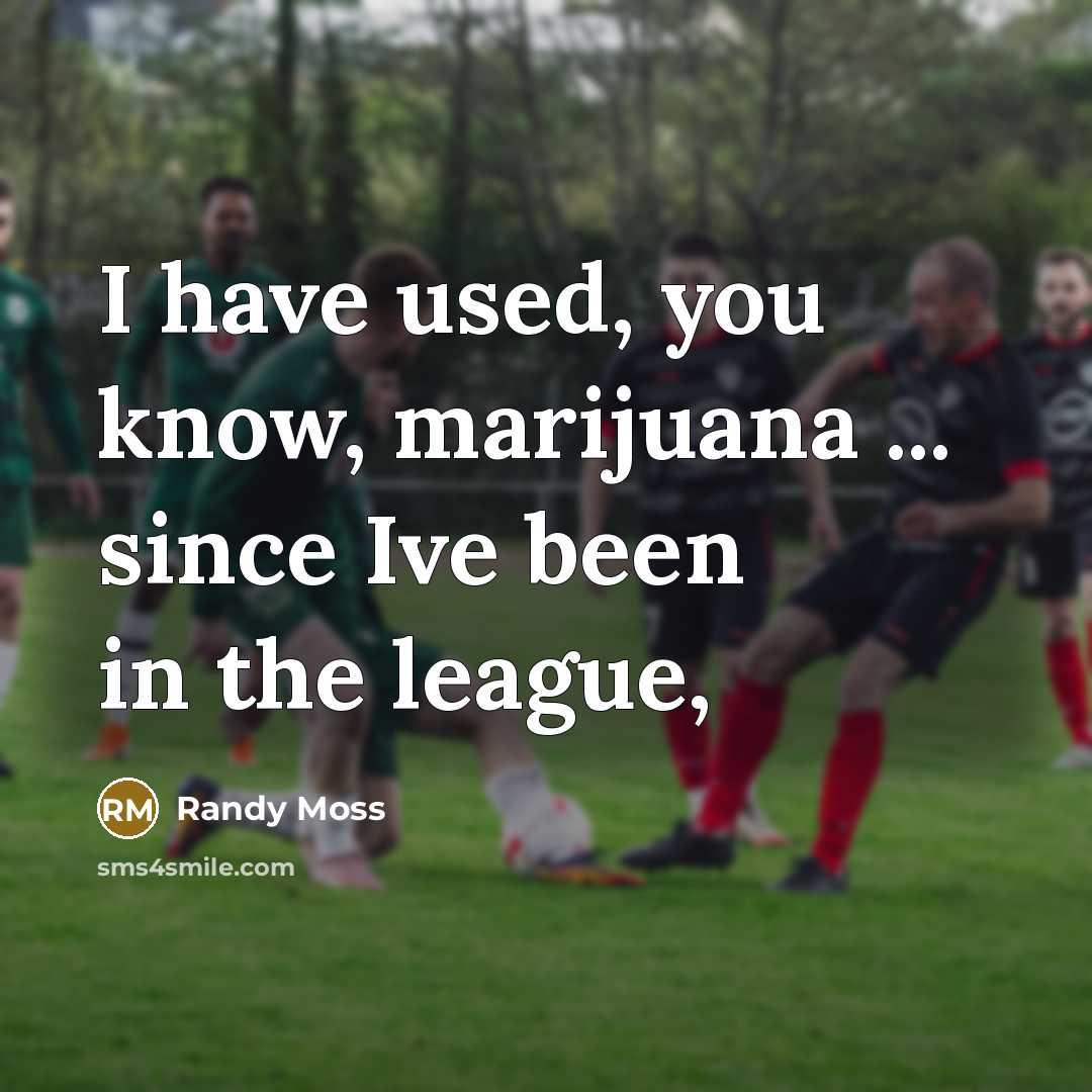 “I have used, you know, marijuana ... since Ive been in the league,” quote by Randy Moss