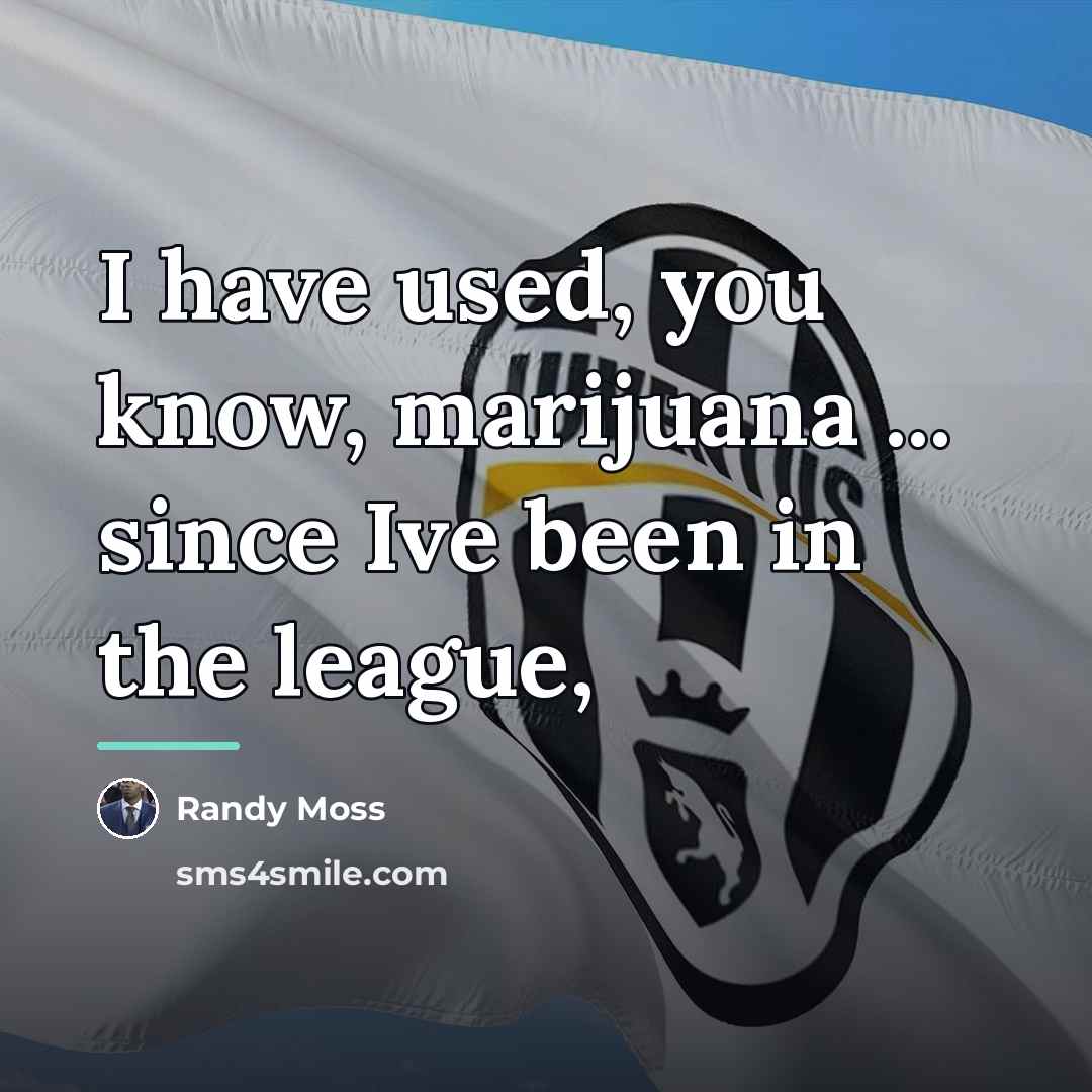 “I have used, you know, marijuana ... since Ive been…” quote by Randy Moss
