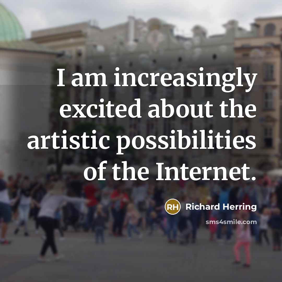 “I am increasingly excited about the artistic possibilities of the…” quote by Richard Herring