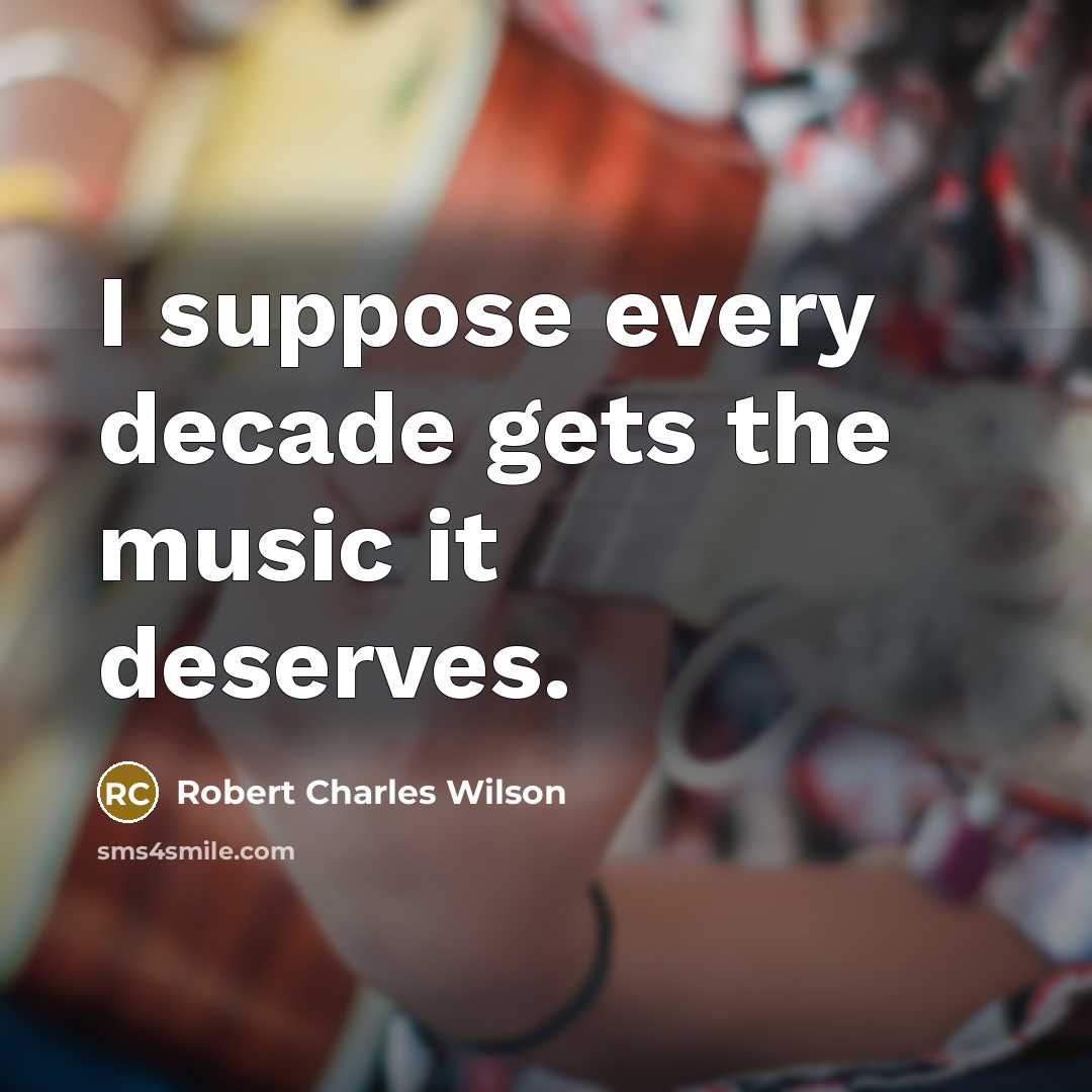 “I suppose every decade gets the music it deserves.…” quote by Robert Charles Wilson