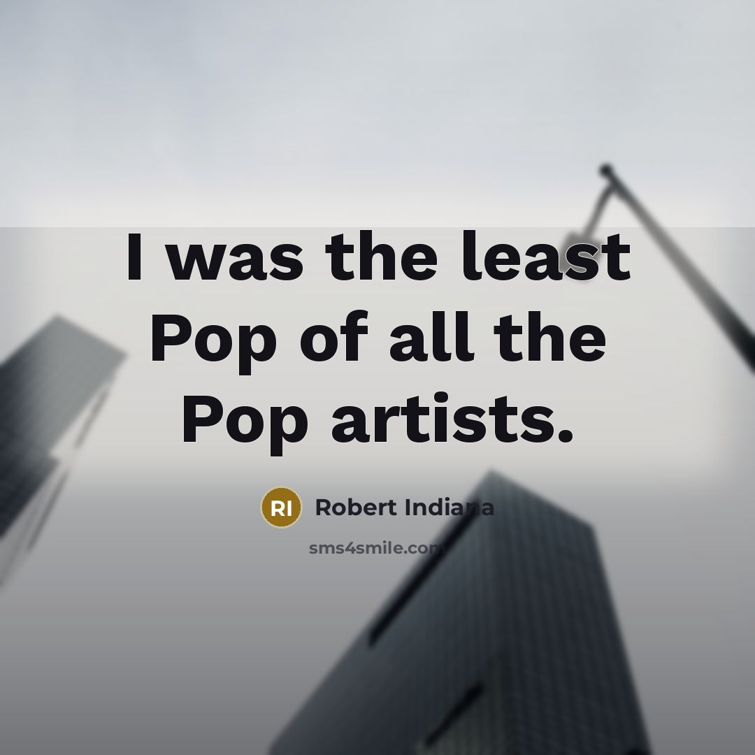 “I was the least Pop of all the Pop artists.…” quote by Robert Indiana