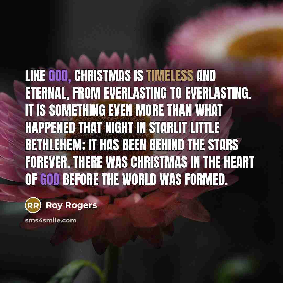 “Like God, Christmas is timeless and eternal, from everlasting to…” quote by Roy Rogers