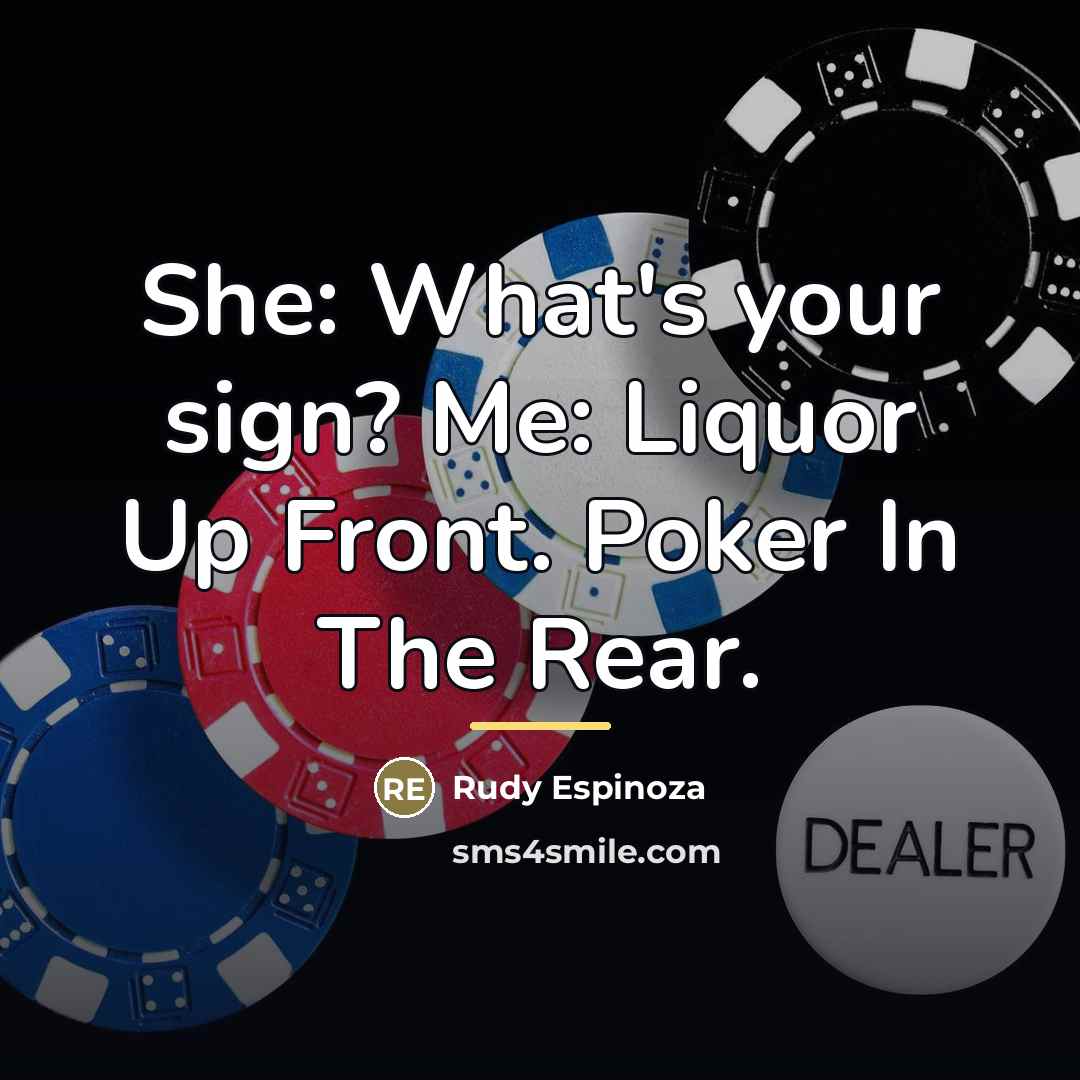 “She: What's your sign? Me: Liquor Up Front. Poker In…” quote by Rudy Espinoza