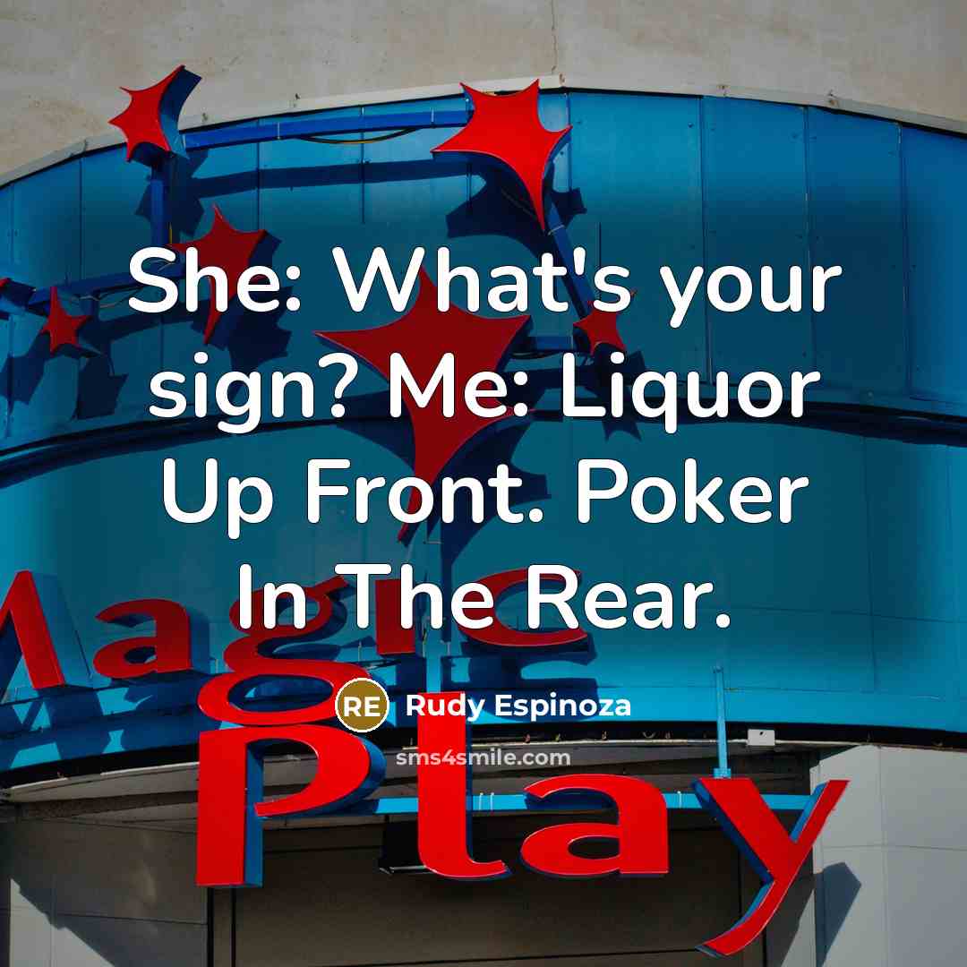 “She: What's your sign? Me: Liquor Up Front. Poker In The Rear.” quote by Rudy Espinoza