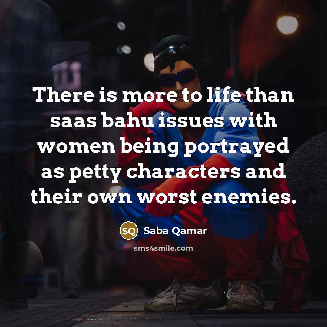 “There is more to life than saas bahu issues with…” quote by Saba Qamar