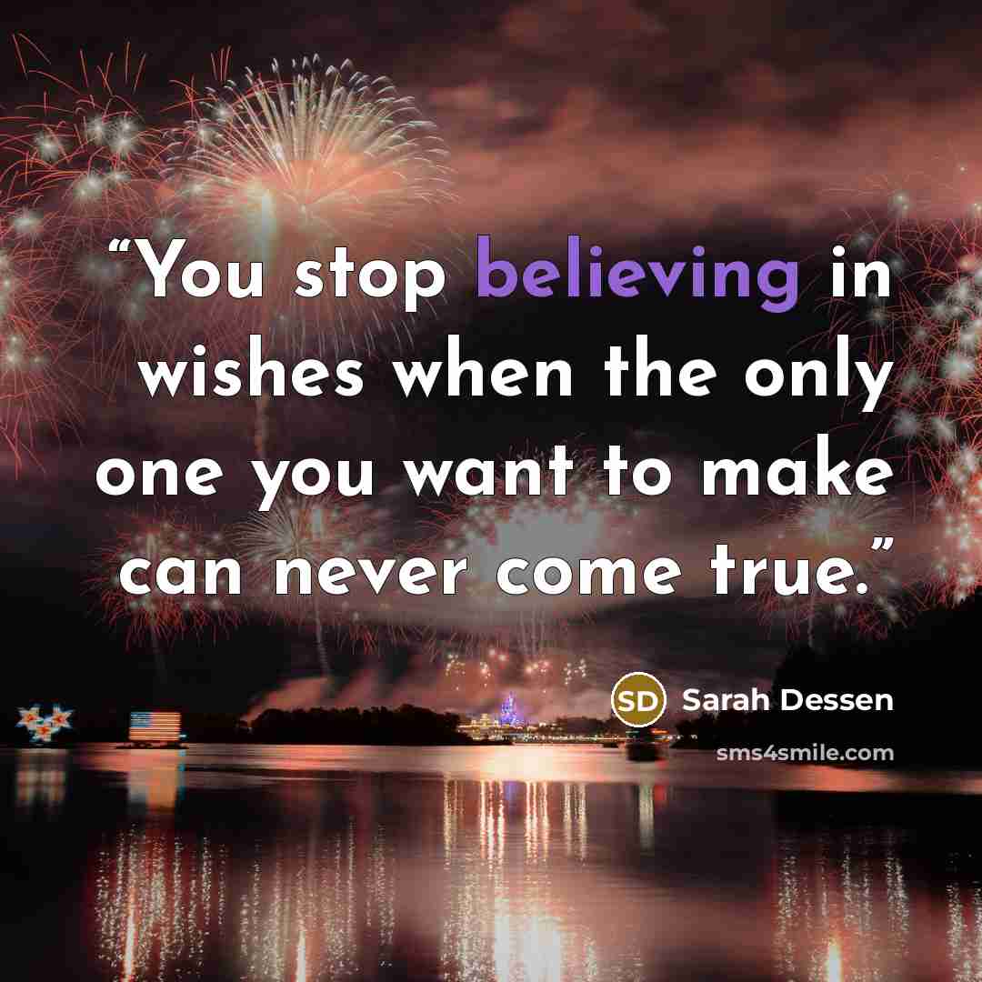 “You stop believing in wishes when the only one you want to make can never come true.” quote by Sarah Dessen