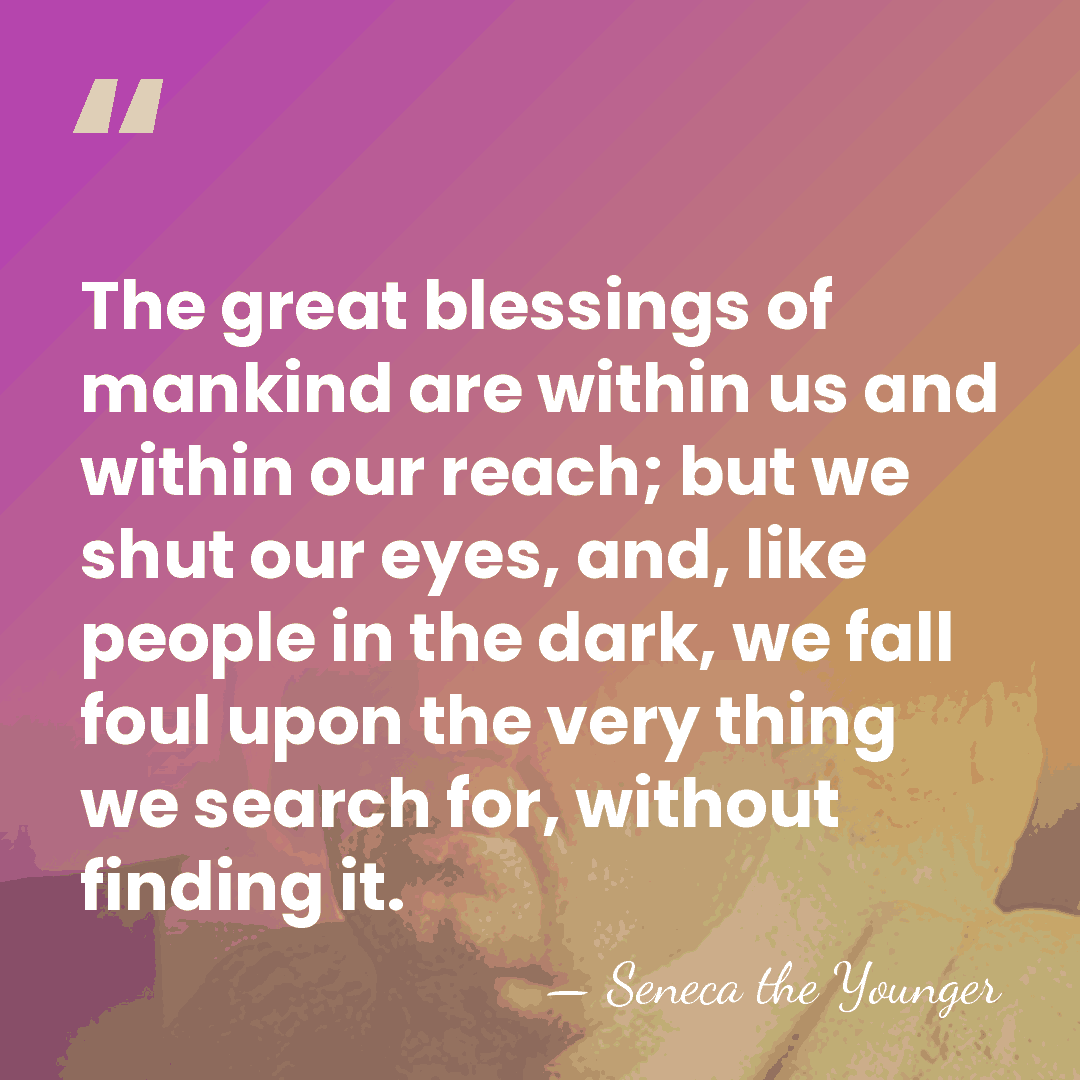 The great blessings of mankind are within us and within our reach;&hellip; - Seneca the Younger