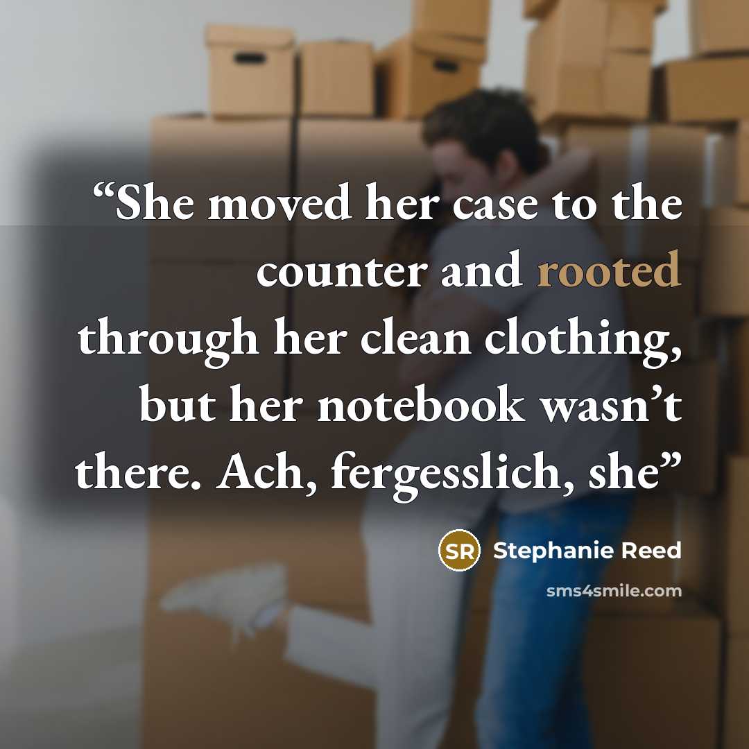 “She moved her case to the counter and rooted through her clean clothing, but her notebook wasn’t there. Ach, fergesslich, she” quote by Stephanie Reed