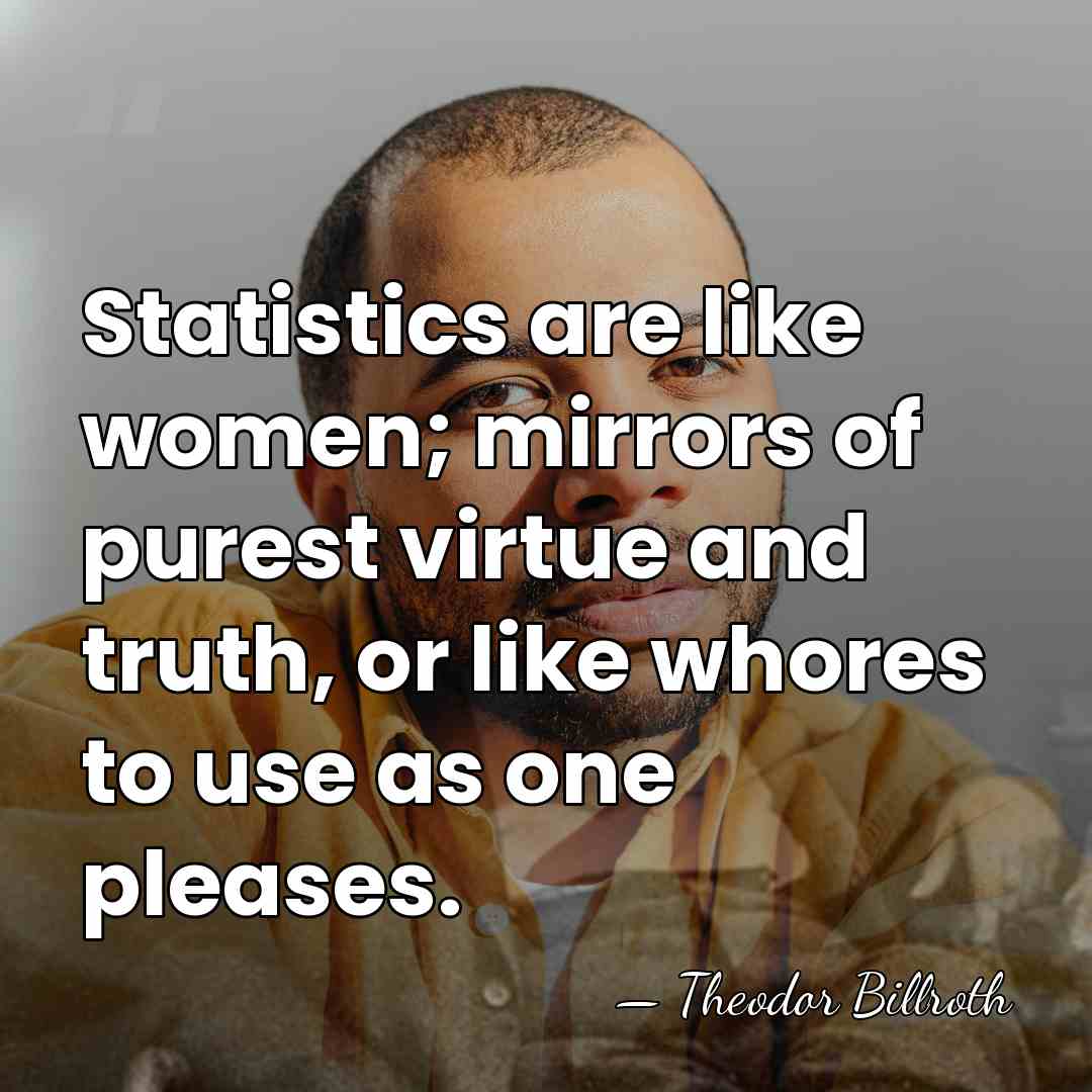 Statistics are like women; mirrors of purest virtue and truth, or like&hellip; - Theodor Billroth
