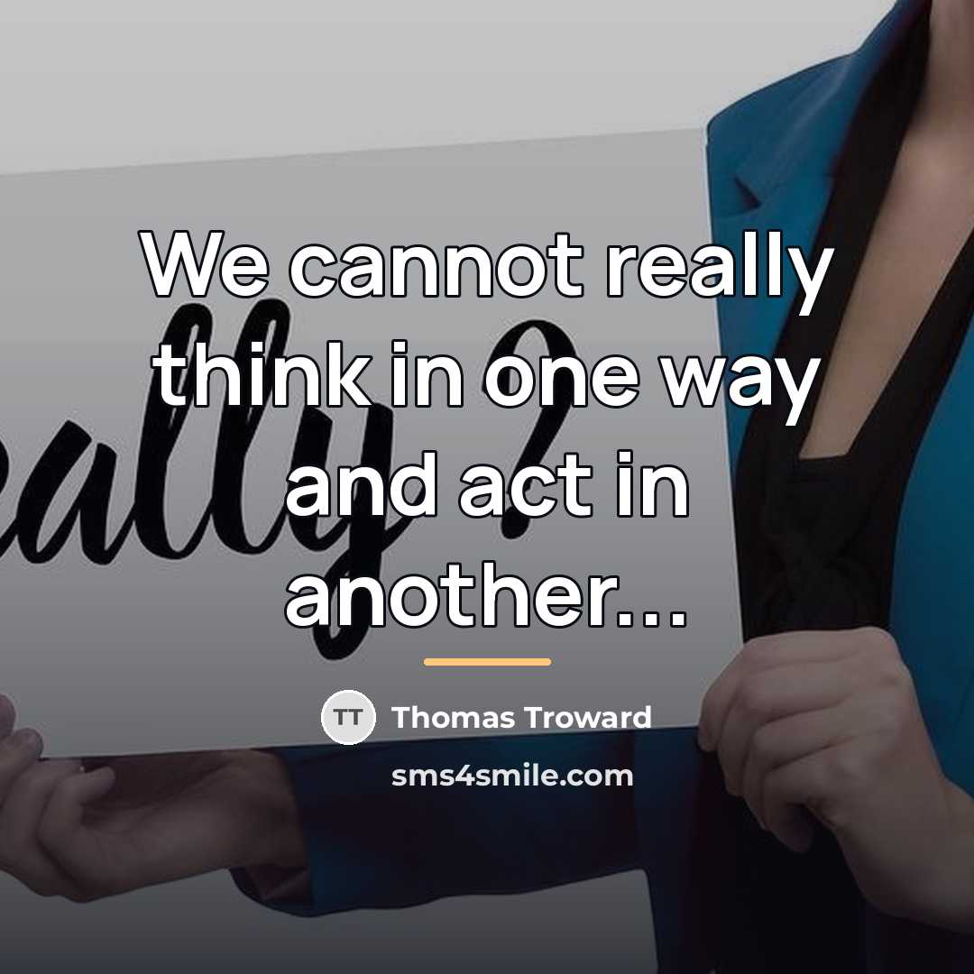 “We cannot really think in one way and act in…” quote by Thomas Troward
