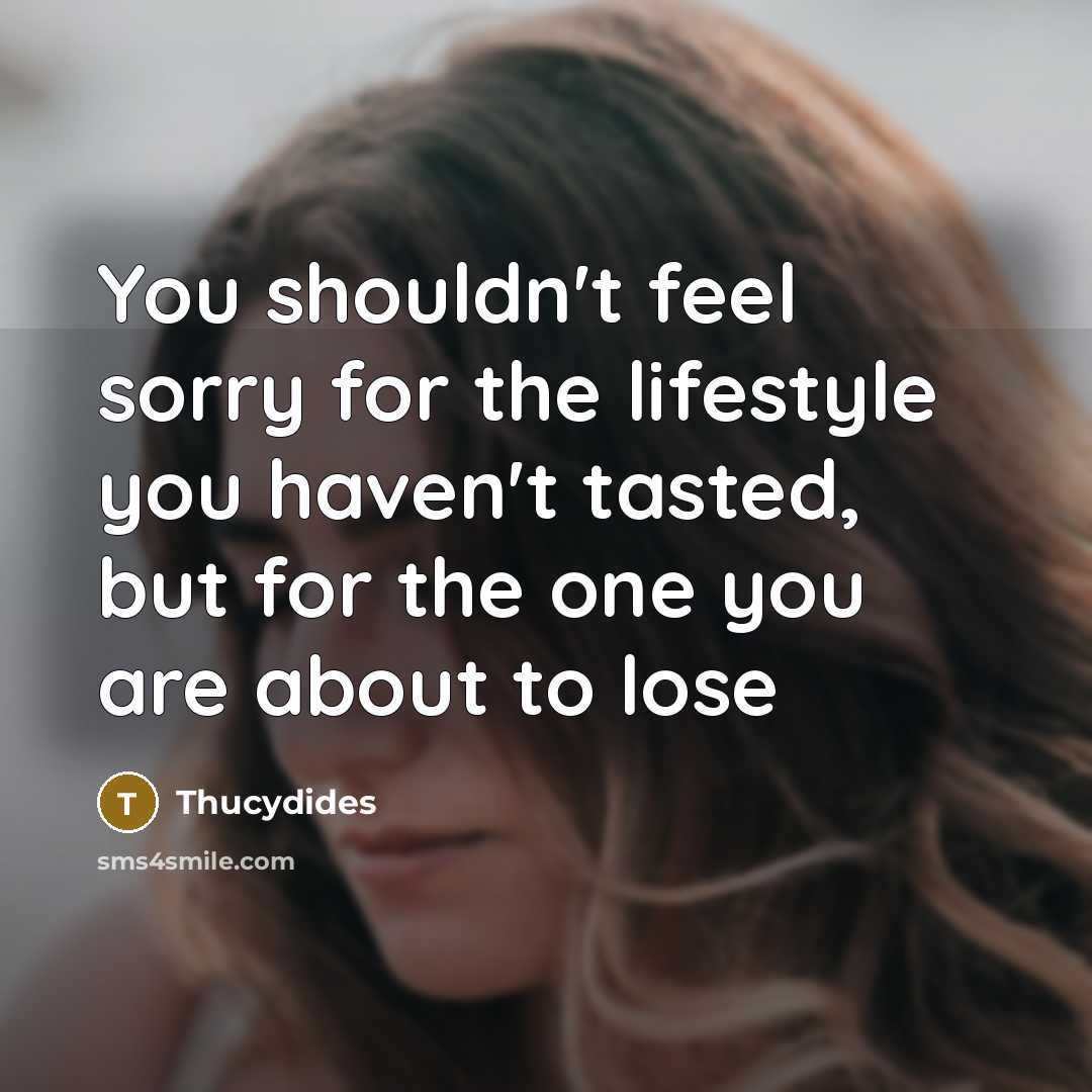 “You shouldn't feel sorry for the lifestyle you haven't tasted,…” quote by Thucydides