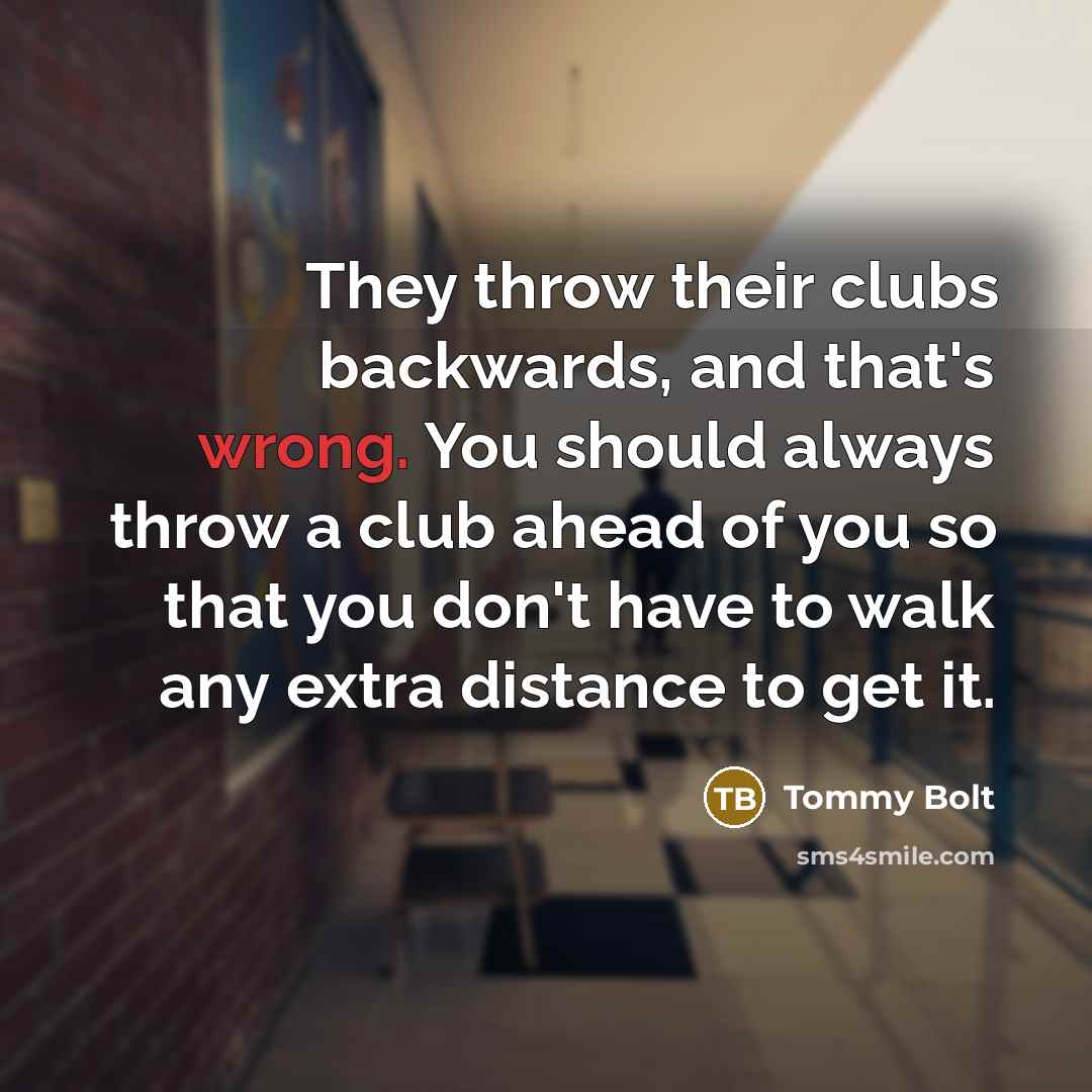 “They throw their clubs backwards, and that's wrong. You should…” quote by Tommy Bolt